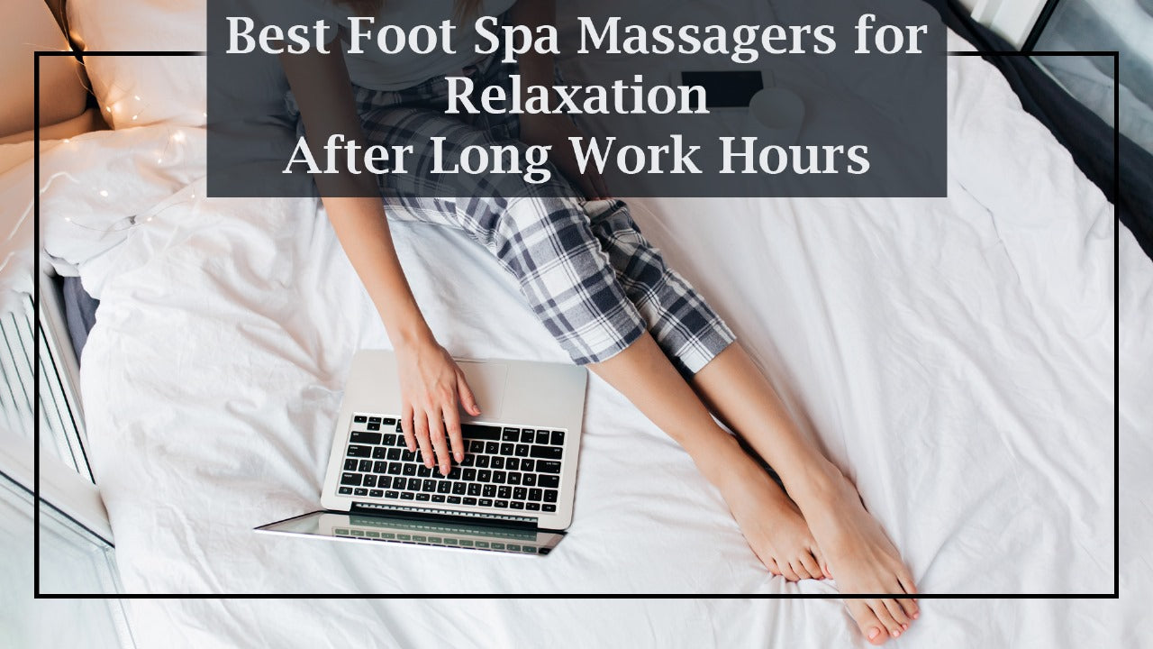 Best Foot Spa Massagers for Relaxation After Long Work Hours